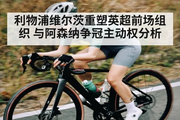 利物浦维尔茨重塑英超前场组织 与阿森纳争冠主动权分析
